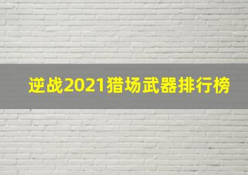 逆战2021猎场武器排行榜