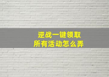 逆战一键领取所有活动怎么弄