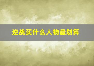 逆战买什么人物最划算