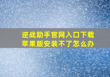 逆战助手官网入口下载苹果版安装不了怎么办