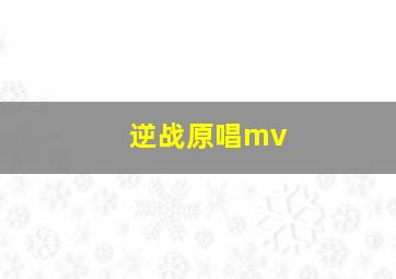 逆战原唱mv