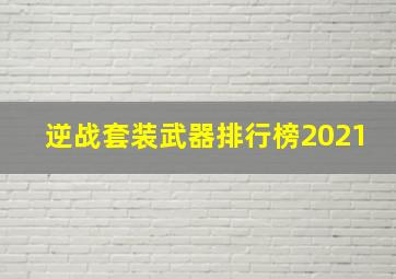 逆战套装武器排行榜2021