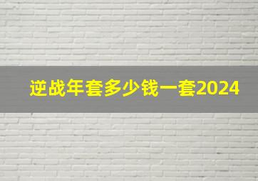 逆战年套多少钱一套2024