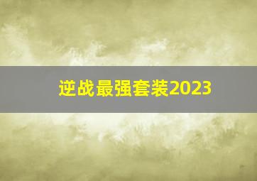 逆战最强套装2023