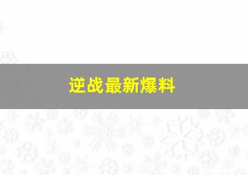 逆战最新爆料