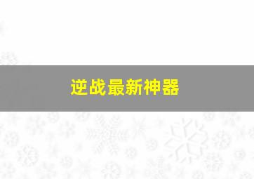 逆战最新神器