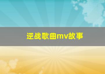 逆战歌曲mv故事