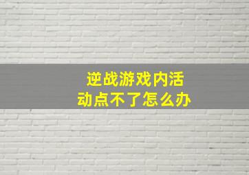 逆战游戏内活动点不了怎么办