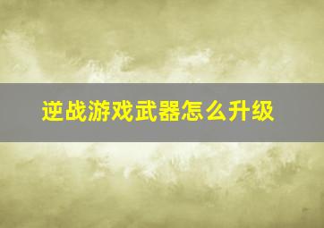 逆战游戏武器怎么升级