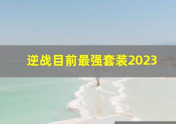 逆战目前最强套装2023