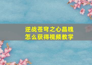 逆战苍穹之心晶魄怎么获得视频教学