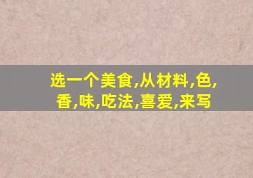 选一个美食,从材料,色,香,味,吃法,喜爱,来写
