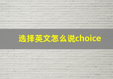 选择英文怎么说choice