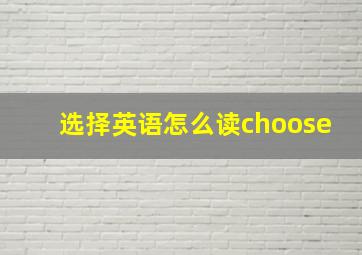 选择英语怎么读choose