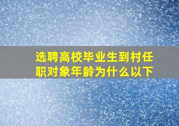 选聘高校毕业生到村任职对象年龄为什么以下