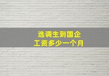 选调生到国企工资多少一个月