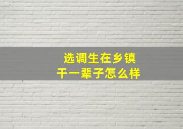 选调生在乡镇干一辈子怎么样