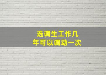 选调生工作几年可以调动一次