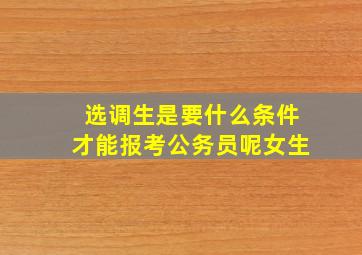 选调生是要什么条件才能报考公务员呢女生