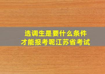 选调生是要什么条件才能报考呢江苏省考试