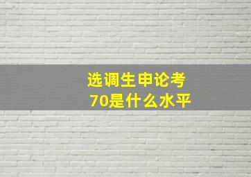 选调生申论考70是什么水平