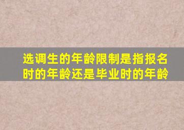 选调生的年龄限制是指报名时的年龄还是毕业时的年龄