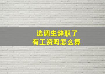 选调生辞职了有工资吗怎么算