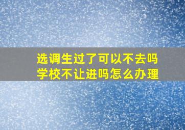 选调生过了可以不去吗学校不让进吗怎么办理