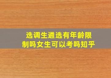 选调生遴选有年龄限制吗女生可以考吗知乎