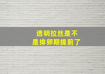 透明拉丝是不是排卵期提前了