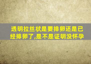 透明拉丝状是要排卵还是已经排卵了,是不是证明没怀孕