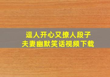 逗人开心又撩人段子夫妻幽默笑话视频下载