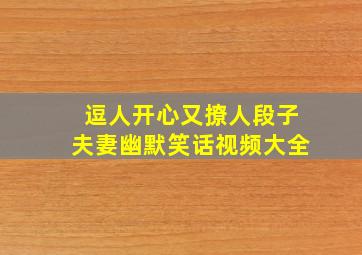 逗人开心又撩人段子夫妻幽默笑话视频大全