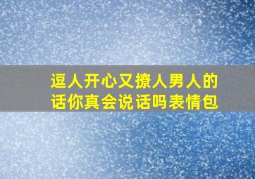 逗人开心又撩人男人的话你真会说话吗表情包