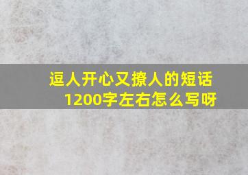 逗人开心又撩人的短话1200字左右怎么写呀