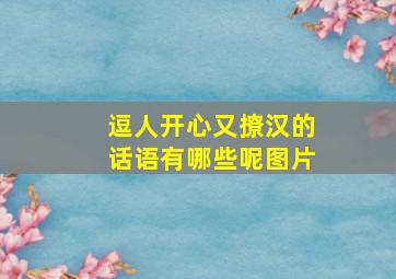 逗人开心又撩汉的话语有哪些呢图片