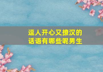 逗人开心又撩汉的话语有哪些呢男生