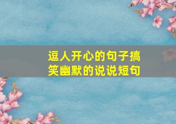 逗人开心的句子搞笑幽默的说说短句