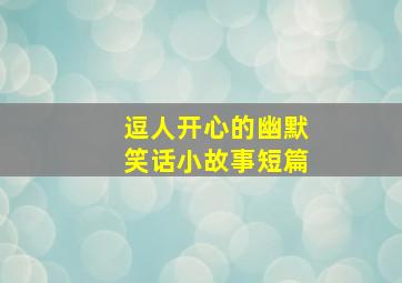 逗人开心的幽默笑话小故事短篇