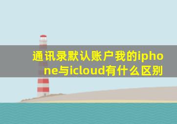 通讯录默认账户我的iphone与icloud有什么区别