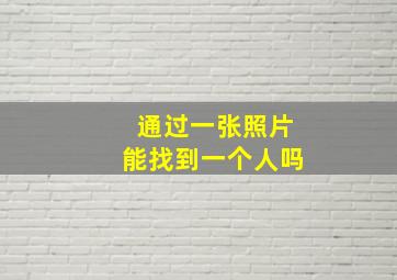 通过一张照片能找到一个人吗