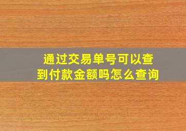 通过交易单号可以查到付款金额吗怎么查询