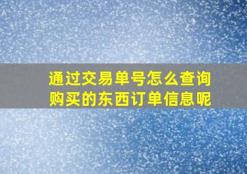 通过交易单号怎么查询购买的东西订单信息呢