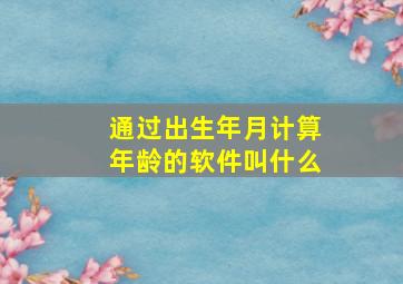 通过出生年月计算年龄的软件叫什么