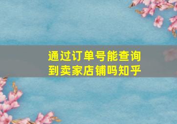 通过订单号能查询到卖家店铺吗知乎