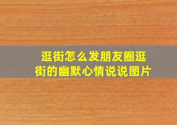 逛街怎么发朋友圈逛街的幽默心情说说图片