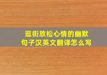 逛街放松心情的幽默句子汉英文翻译怎么写