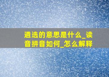 遴选的意思是什么_读音拼音如何_怎么解释