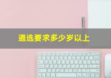 遴选要求多少岁以上