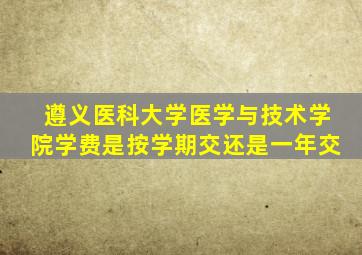 遵义医科大学医学与技术学院学费是按学期交还是一年交